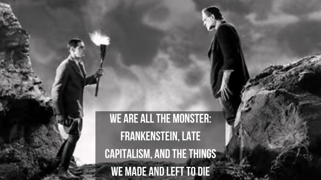 We Are All the Monster: Frankenstein, Late Capitalism, and the Things We Made and Left to&nbsp;Die